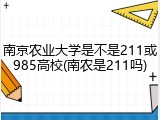 南京农业大学是不是211或985高校(南农是211吗)
