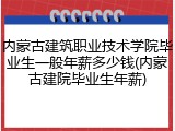 内蒙古建筑职业技术学院毕业生一般年薪多少钱(内蒙古建院毕业生年薪)