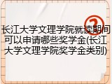 长江大学文理学院就读期间可以申请哪些奖学金(长江大学文理学院奖学金类别)