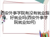 西安外事学院有没有就业指导，好就业吗(西安外事学院就业如何)