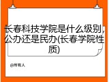 长春科技学院是什么级别，公办还是民办(长春学院性质)