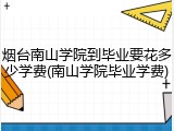 烟台南山学院到毕业要花多少学费(南山学院毕业学费)