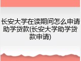 长安大学在读期间怎么申请助学贷款(长安大学助学贷款申请)