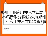 郑州工业应用技术学院是一本吗录取分数线多少(郑州工业应用技术学院录取线)