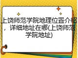 上饶师范学院地理位置介绍，详细地址在哪(上饶师范学院地址)