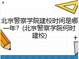 北京警察学院建校时间是哪一年？(北京警察学院何时建校)