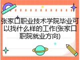 张家口职业技术学院毕业可以找什么样的工作(张家口职院就业方向)