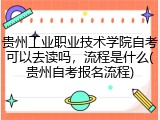 贵州工业职业技术学院自考可以去读吗，流程是什么(贵州自考报名流程)