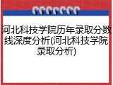 河北科技学院历年录取分数线深度分析(河北科技学院录取分析)