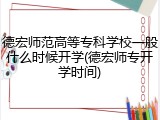 德宏师范高等专科学校一般什么时候开学(德宏师专开学时间)