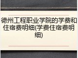 德州工程职业学院的学费和住宿费明细(学费住宿费明细)