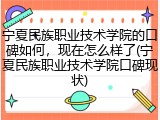 宁夏民族职业技术学院的口碑如何，现在怎么样了(宁夏民族职业技术学院口碑现状)