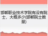 邯郸职业技术学院有没有院士，大概多少(邯郸院士数量)