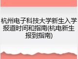 杭州电子科技大学新生入学报道时间和指南(杭电新生报到指南)