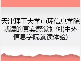 天津理工大学中环信息学院就读的真实感觉如何(中环信息学院就读体验)
