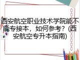 西安航空职业技术学院能不能专接本，如何参考？(西安航空专升本指南)