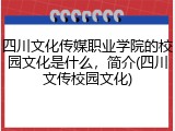 四川文化传媒职业学院的校园文化是什么，简介(四川文传校园文化)