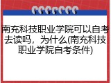 南充科技职业学院可以自考去读吗，为什么(南充科技职业学院自考条件)