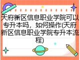 天府新区信息职业学院可以专升本吗，如何操作(天府新区信息职业学院专升本流程)