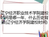辽宁经济职业技术学院建校时间是哪一年，什么历史背景(辽宁经济学院建校时间)