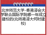 北京师范大学-香港浸会大学联合国际学院哪一年成立建校的(北师港浸大何时建校)