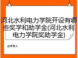 河北水利电力学院开设有哪些奖学和助学金(河北水利电力学院奖助学金)
