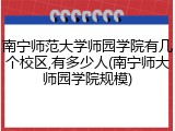 南宁师范大学师园学院有几个校区,有多少人(南宁师大师园学院规模)