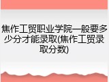 焦作工贸职业学院一般要多少分才能录取(焦作工贸录取分数)