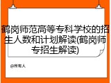 鹤岗师范高等专科学校的招生人数和计划解读(鹤岗师专招生解读)