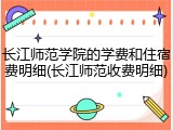长江师范学院的学费和住宿费明细(长江师范收费明细)