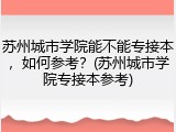 苏州城市学院能不能专接本，如何参考？(苏州城市学院专接本参考)