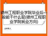 德州工程职业学院毕业后一般能干什么呢(德州工程职业学院就业方向)
