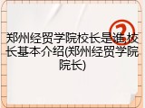 郑州经贸学院校长是谁,校长基本介绍(郑州经贸学院院长)