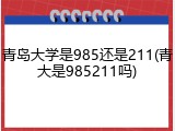 青岛大学是985还是211(青大是985211吗)