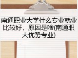 南通职业大学什么专业就业比较好，原因是啥(南通职大优势专业)