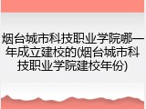 烟台城市科技职业学院哪一年成立建校的(烟台城市科技职业学院建校年份)