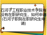 石河子工程职业技术学院有没有在职研究生，如何申请(石河子职院在职研究生申请)