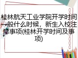 桂林航天工业学院开学时间一般什么时候，新生入校注意事项(桂林开学时间及事项)