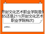 开封文化艺术职业学院是985还是211(开封文化艺术职业学院档次)
