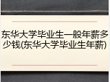 东华大学毕业生一般年薪多少钱(东华大学毕业生年薪)