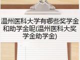 温州医科大学有哪些奖学金和助学金呢(温州医科大奖学金助学金)