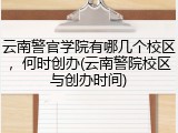 云南警官学院有哪几个校区，何时创办(云南警院校区与创办时间)