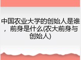 中国农业大学的创始人是谁，前身是什么(农大前身与创始人)
