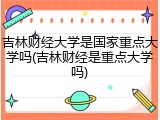 吉林财经大学是国家重点大学吗(吉林财经是重点大学吗)