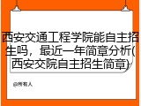 西安交通工程学院能自主招生吗，最近一年简章分析(西安交院自主招生简章)