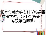 长春金融高等专科学校是否有双学位，为什么(长春金专双学位原因)