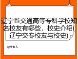 辽宁省交通高等专科学校知名校友有哪些，校史介绍(辽宁交专校友与校史)