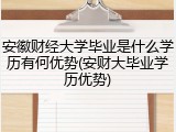 安徽财经大学毕业是什么学历有何优势(安财大毕业学历优势)