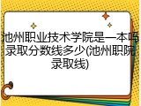 池州职业技术学院是一本吗录取分数线多少(池州职院录取线)