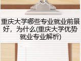 重庆大学哪些专业就业前景好，为什么(重庆大学优势就业专业解析)